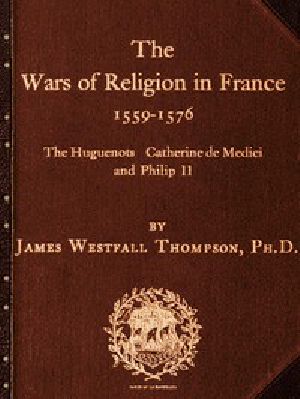 [Gutenberg 49266] • The Wars of Religion in France 1559-1576 / The Huguenots, Catherine de Medici and Philip II